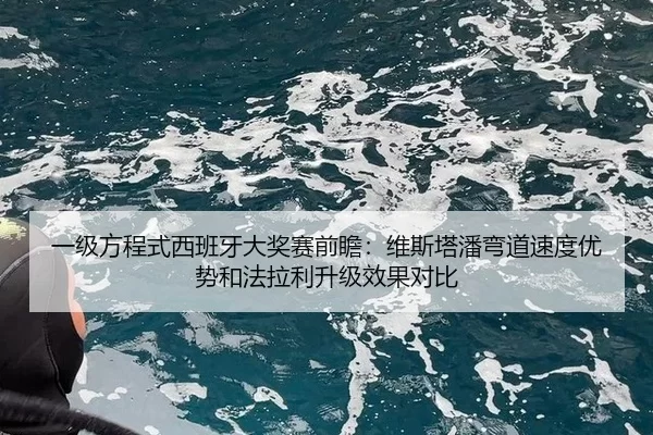 一级方程式西班牙大奖赛前瞻：维斯塔潘弯道速度优势和法拉利升级效果对比